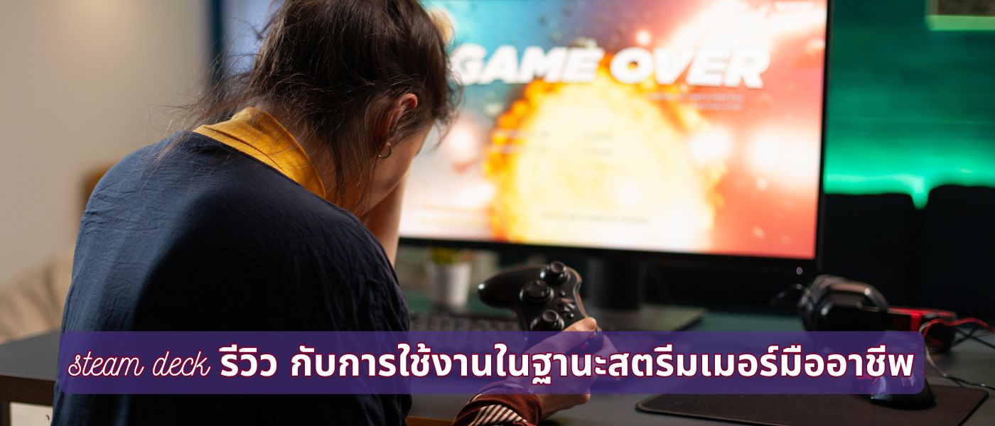 steam deck รีวิว กับการใช้งานในฐานะสตรีมเมอร์มืออาชีพ